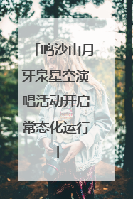鸣沙山月牙泉星空演唱活动开启常态化运行