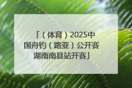 （体育）2025中国舟钓（路亚）公开赛湖南南县站开赛
