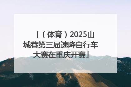 （体育）2025山城巷第三届速降自行车大赛在重庆开赛