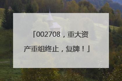 002708，重大资产重组终止，复牌！
