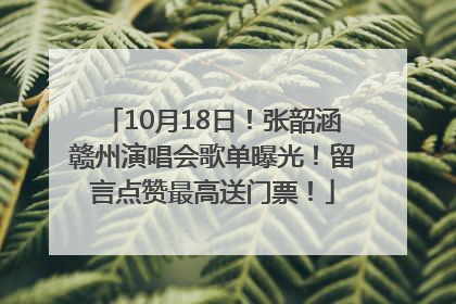 10月18日！张韶涵赣州演唱会歌单曝光！留言点赞最高送门票！