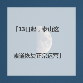13日起，泰山这一索道恢复正常运营