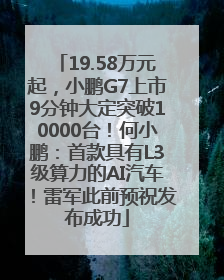 19.58万元起，小鹏G7上市9分钟大定突破10000台！何小鹏：首款具有L3级算力的AI汽车！雷军此前预祝发布成功
