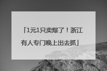 1元1只卖爆了！浙江有人专门晚上出去抓