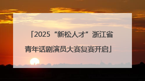 2025“新松人才”浙江省青年话剧演员大赛复赛开启