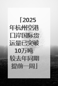 2025年杭州空港口岸国际货运量已突破10万吨 较去年同期提前一周