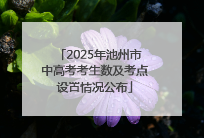 2025年池州市中高考考生数及考点设置情况公布