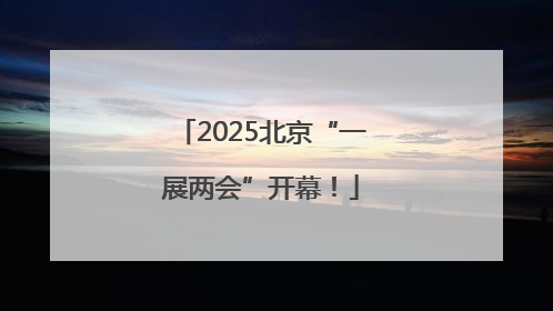 2025北京“一展两会”开幕！