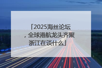 2025海丝论坛，全球港航龙头齐聚浙江在谈什么