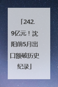 242.9亿元！沈阳前5月出口额破历史纪录