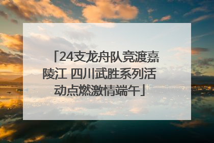 24支龙舟队竞渡嘉陵江 四川武胜系列活动点燃激情端午
