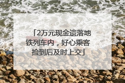 2万元现金遗落地铁列车内，好心乘客捡到后及时上交
