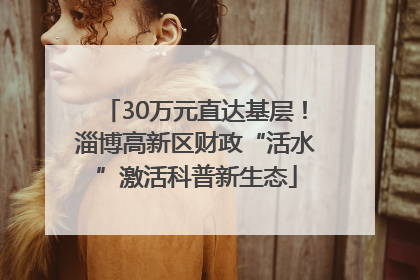 30万元直达基层！淄博高新区财政“活水”激活科普新生态
