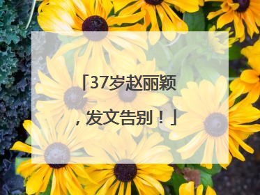 37岁赵丽颖，发文告别！