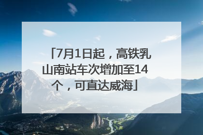 7月1日起，高铁乳山南站车次增加至14个，可直达威海