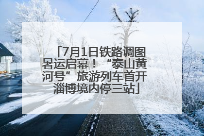 7月1日铁路调图暑运启幕！“泰山黄河号”旅游列车首开 淄博境内停三站