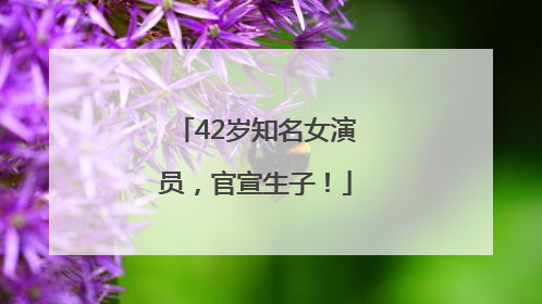 42岁知名女演员，官宣生子！