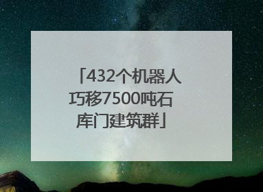 432个机器人巧移7500吨石库门建筑群