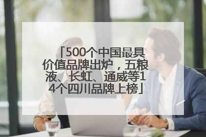 500个中国最具价值品牌出炉，五粮液、长虹、通威等14个四川品牌上榜