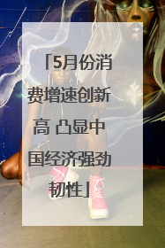 5月份消费增速创新高 凸显中国经济强劲韧性