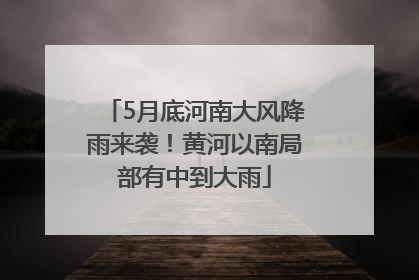 5月底河南大风降雨来袭！黄河以南局部有中到大雨