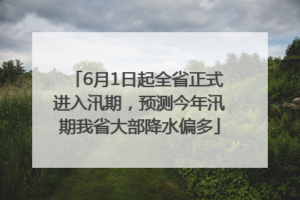 6月1日起全省正式进入汛期，预测今年汛期我省大部降水偏多
