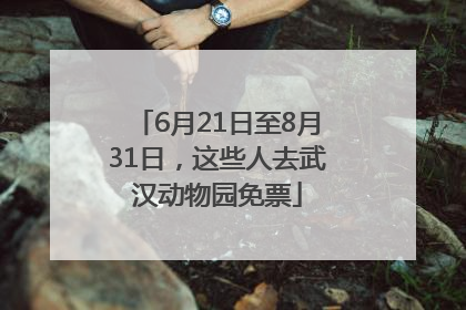 6月21日至8月31日，这些人去武汉动物园免票
