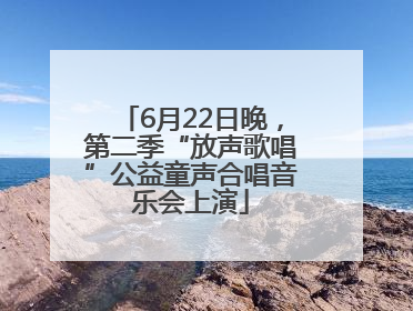 6月22日晚，第二季“放声歌唱”公益童声合唱音乐会上演