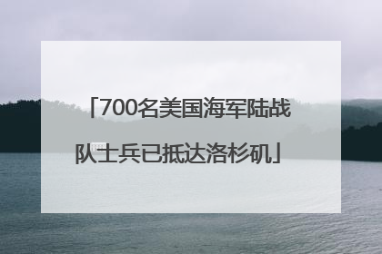 700名美国海军陆战队士兵已抵达洛杉矶