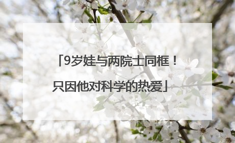9岁娃与两院士同框！只因他对科学的热爱