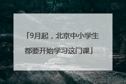 9月起，北京中小学生都要开始学习这门课