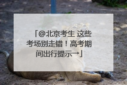 @北京考生 这些考场别走错！高考期间出行提示→