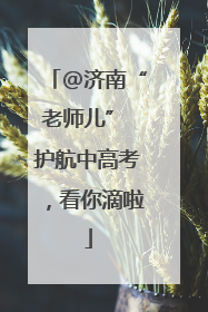 @济南“老师儿” 护航中高考，看你滴啦