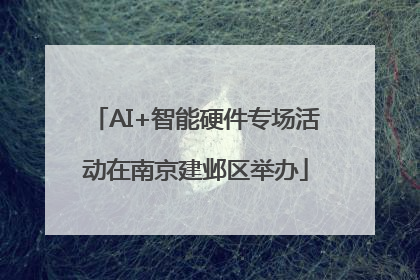 AI+智能硬件专场活动在南京建邺区举办