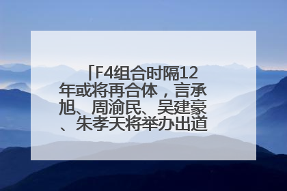 F4组合时隔12年或将再合体，言承旭、周渝民、吴建豪、朱孝天将举办出道25周年演唱会