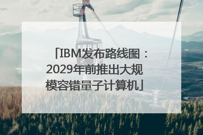 IBM发布路线图：2029年前推出大规模容错量子计算机