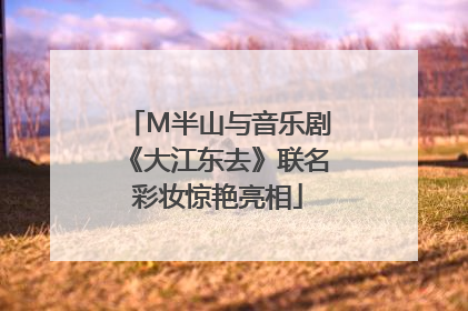 M半山与音乐剧《大江东去》联名彩妆惊艳亮相