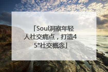 Soul洞察年轻人社交痛点，打造45°社交概念