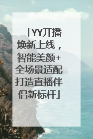 YY开播焕新上线，智能美颜+全场景适配打造直播伴侣新标杆